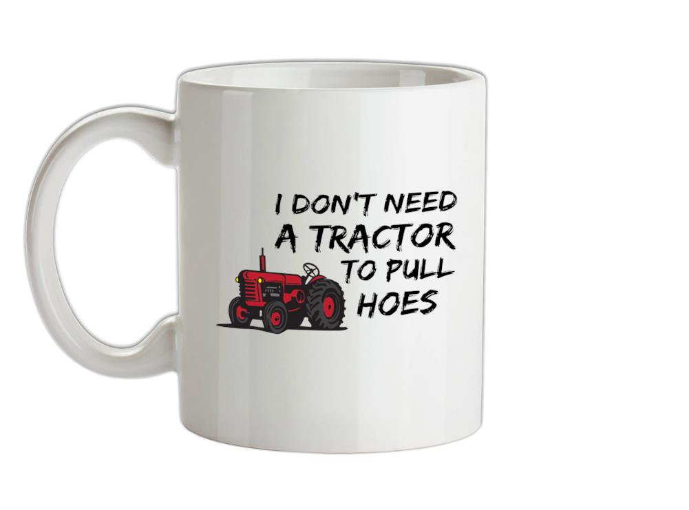 I Don't Need A Tractor to Pull Hoes Ceramic Mug