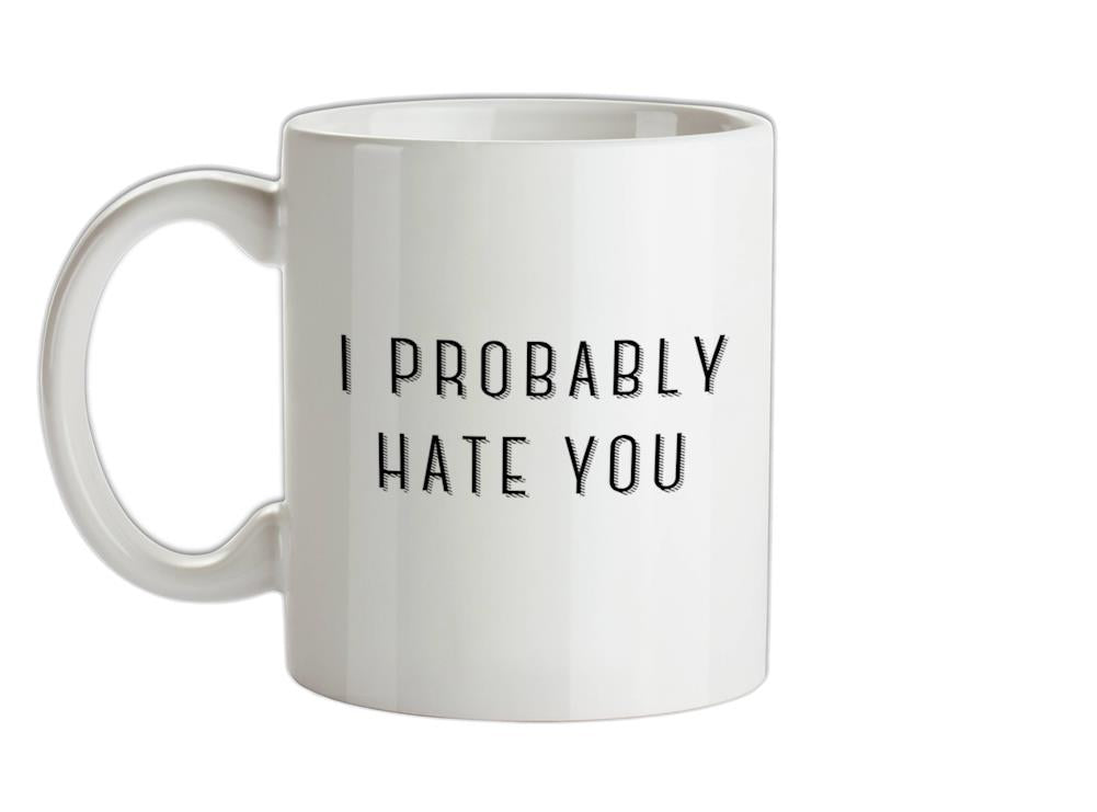 I Probably Hate You Ceramic Mug