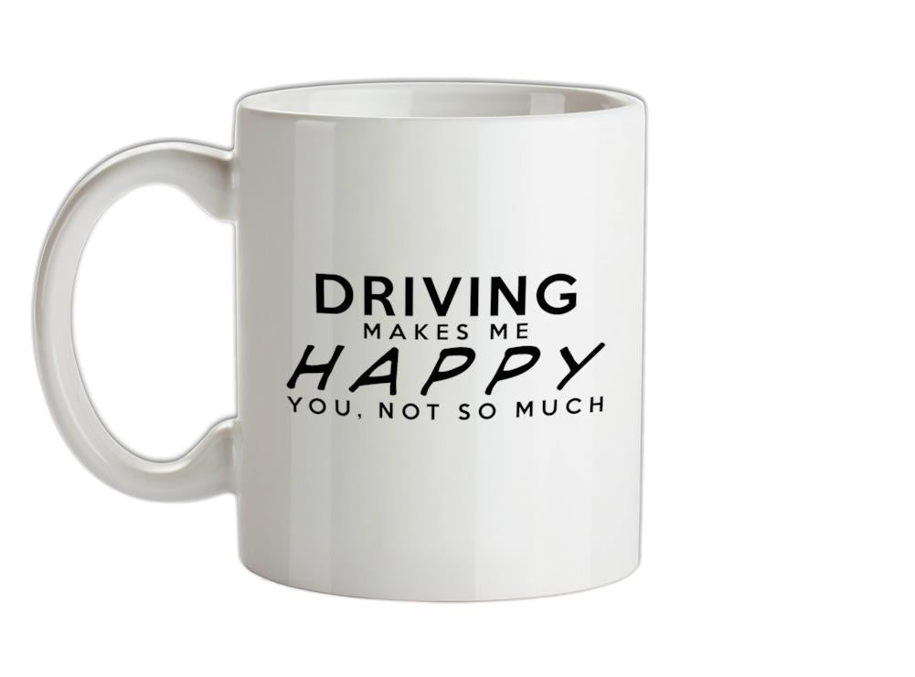 Driving Makes Me Happy, You Not So Much Ceramic Mug
