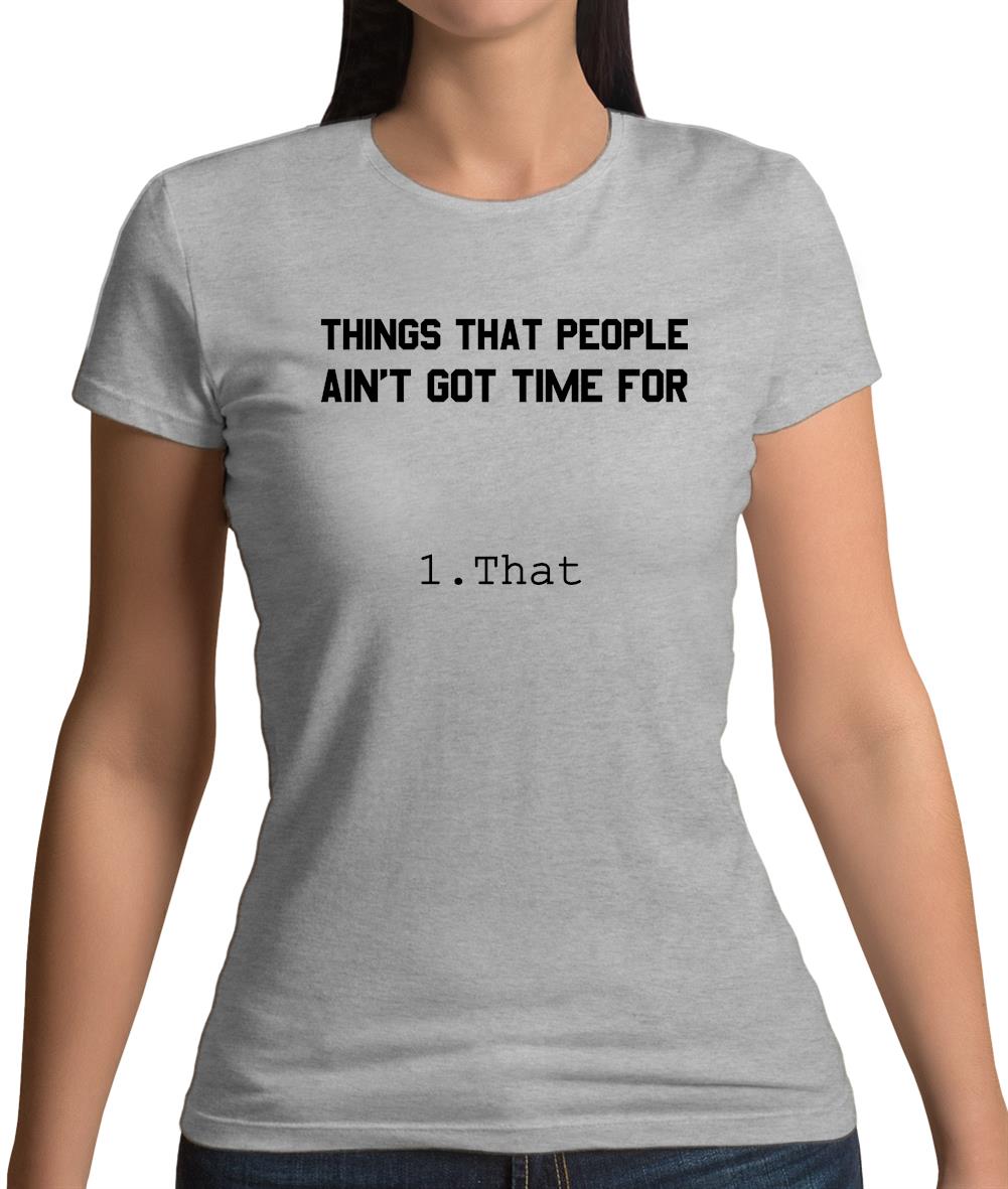 Things People Ain'T Got Time Forâ€¦. 1. That Womens T-Shirt