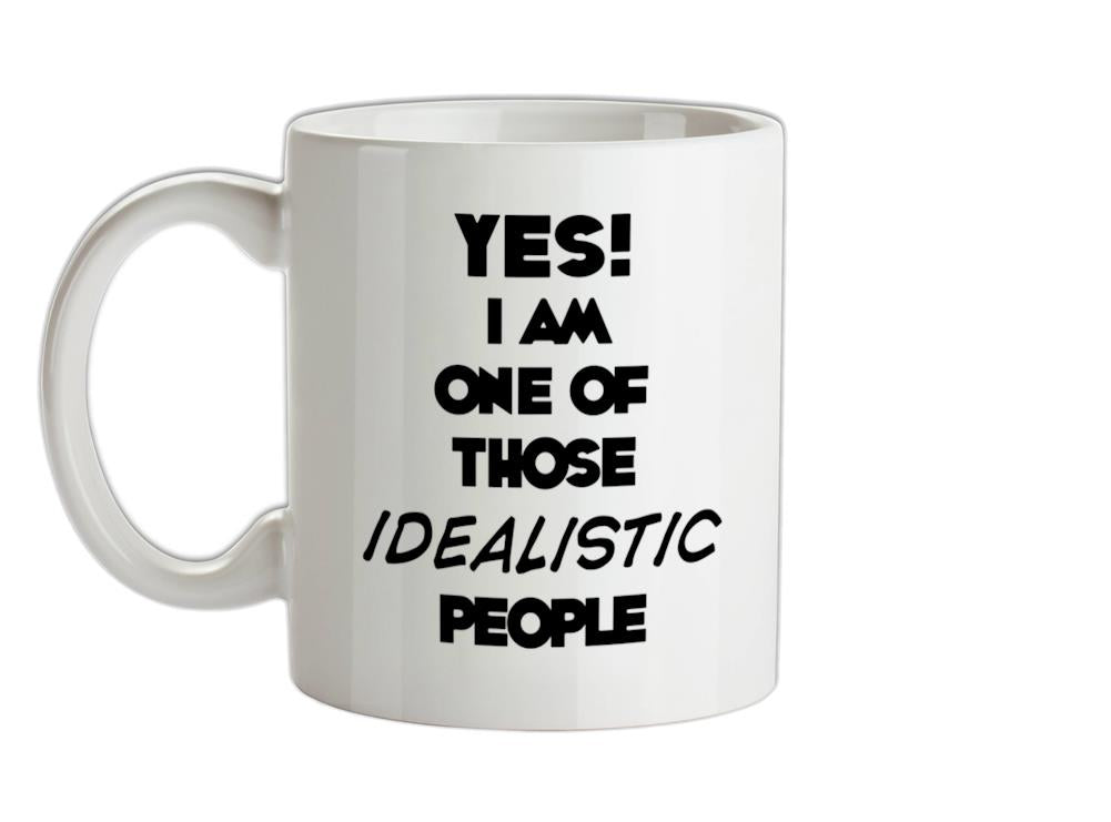 Yes! I Am One Of Those IDEALISTIC People Ceramic Mug