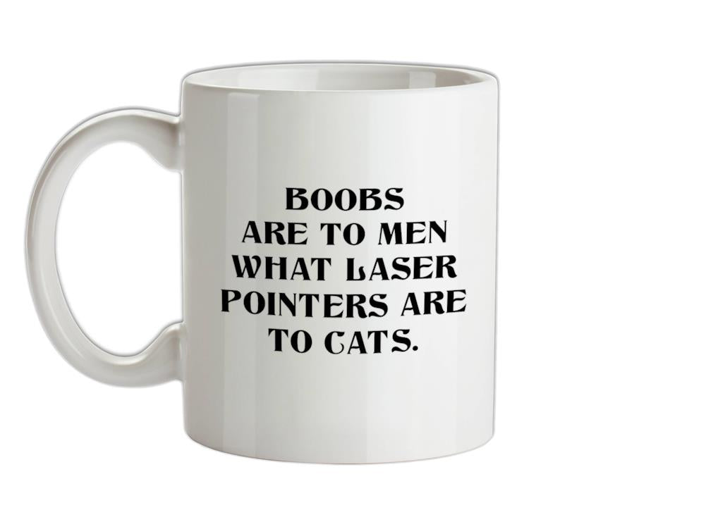 Boobs are to men what laser pointers are to cats Ceramic Mug