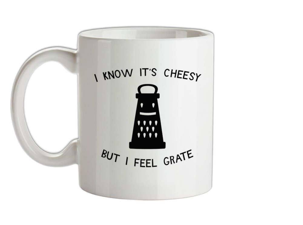 I Know It's Cheesy But I Feel Grate Ceramic Mug