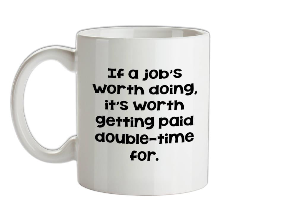 If a job's worth doing it's worth getting paid double-time for. Ceramic Mug