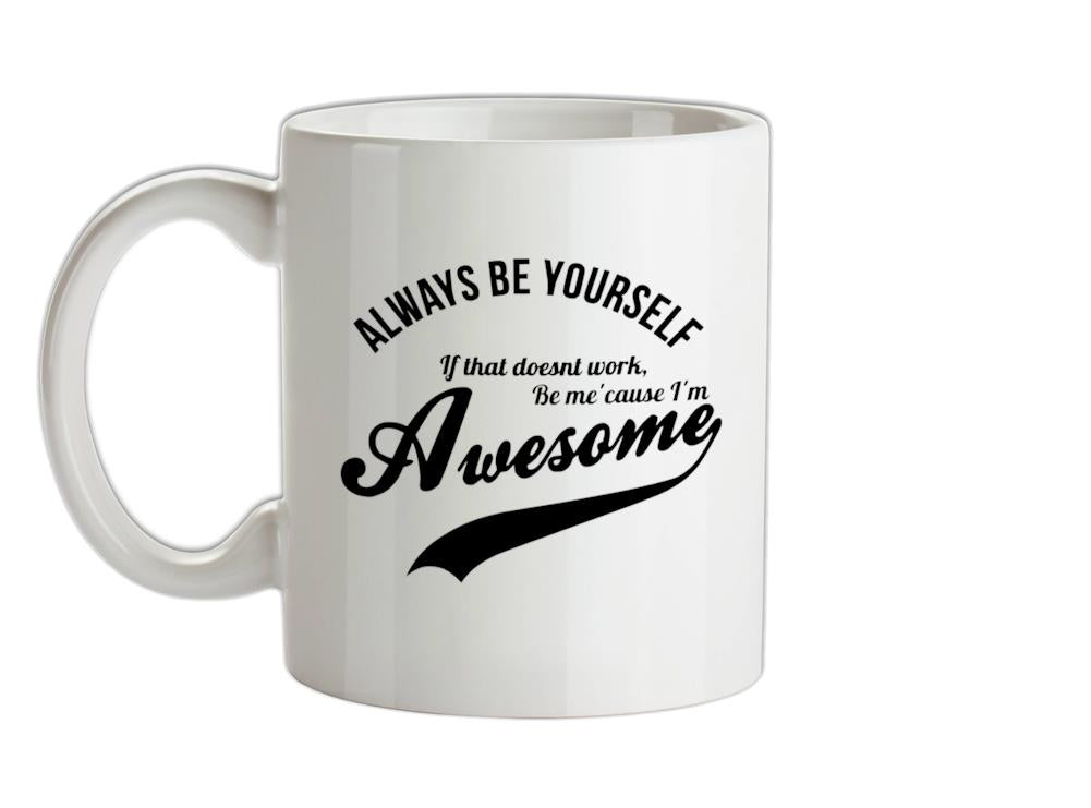 always be yourself,if that doesn't work be me 'cause I'm awesome Ceramic Mug