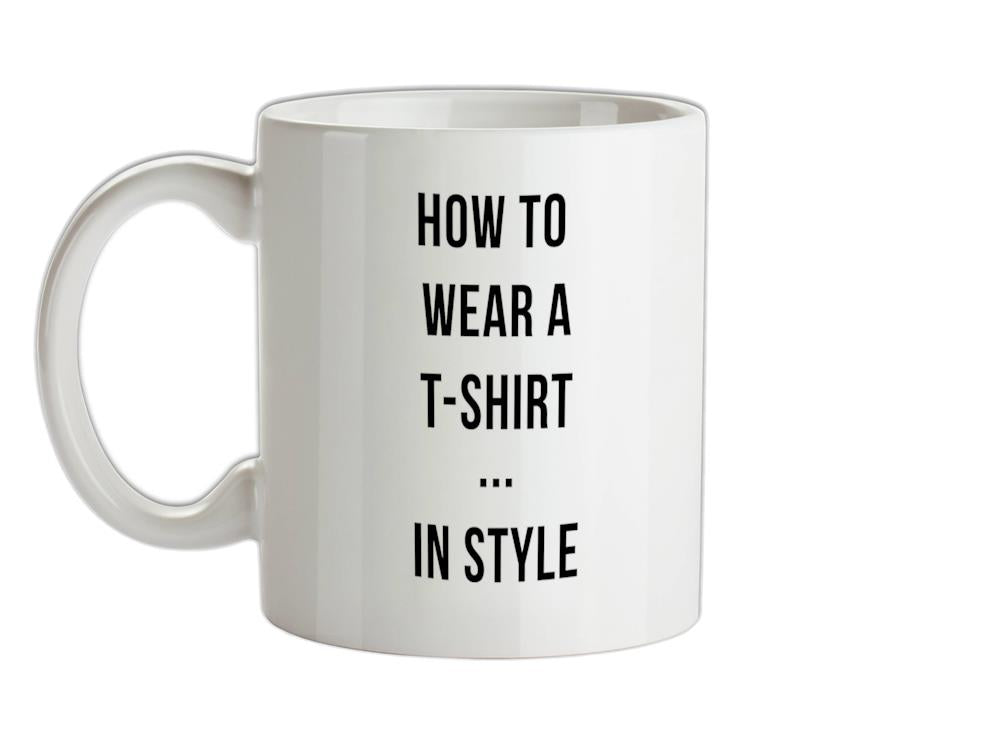 How To Wear A T-Shirt...In Style Ceramic Mug