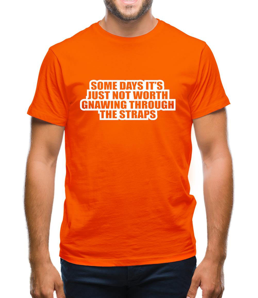 Some Days It's Just Not Worth Gnawing Through The Straps Mens T-Shirt