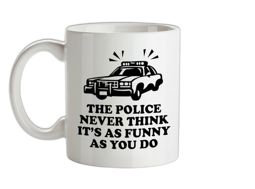 The Police Never Think It's As Funny As You Do Ceramic Mug