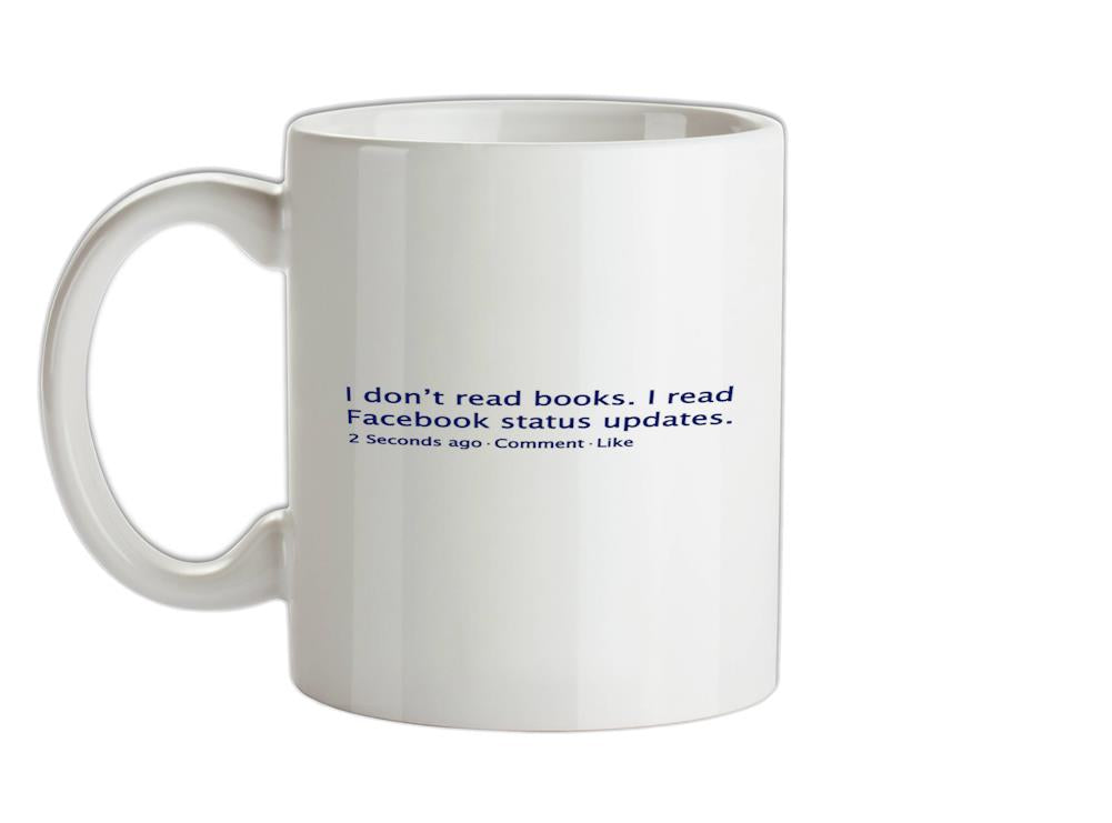 I Don't Read Books. I Read Facebook Status Updates. Ceramic Mug