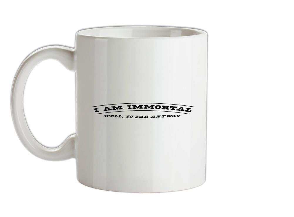 I Am Immortal - Well, So Far Anyway Ceramic Mug