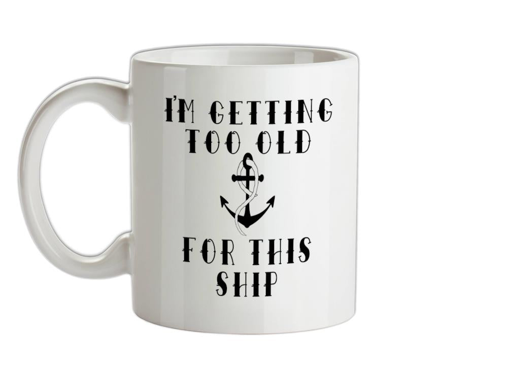 I'm Getting Too Old For This Ship Ceramic Mug