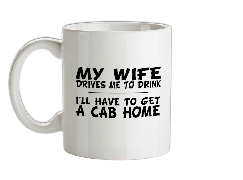 My Wife Drives Me To Drink I'll Have To Get A Cab Home Ceramic Mug