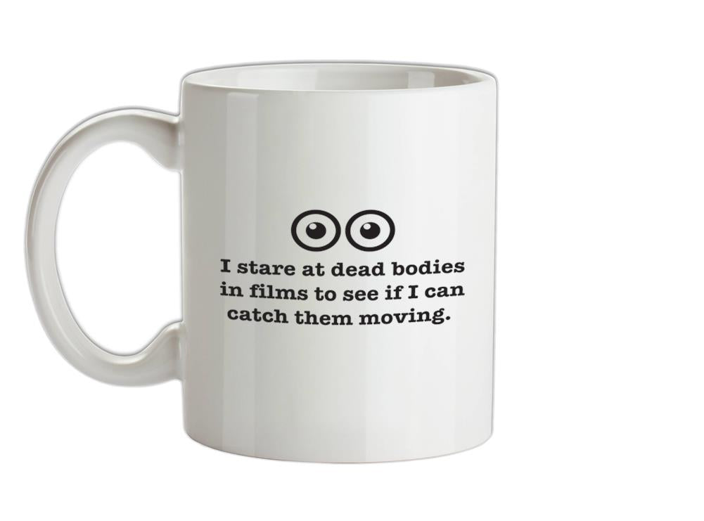 I Stare At Dead Bodies In Films To See If I Can Catch Them Moving Ceramic Mug