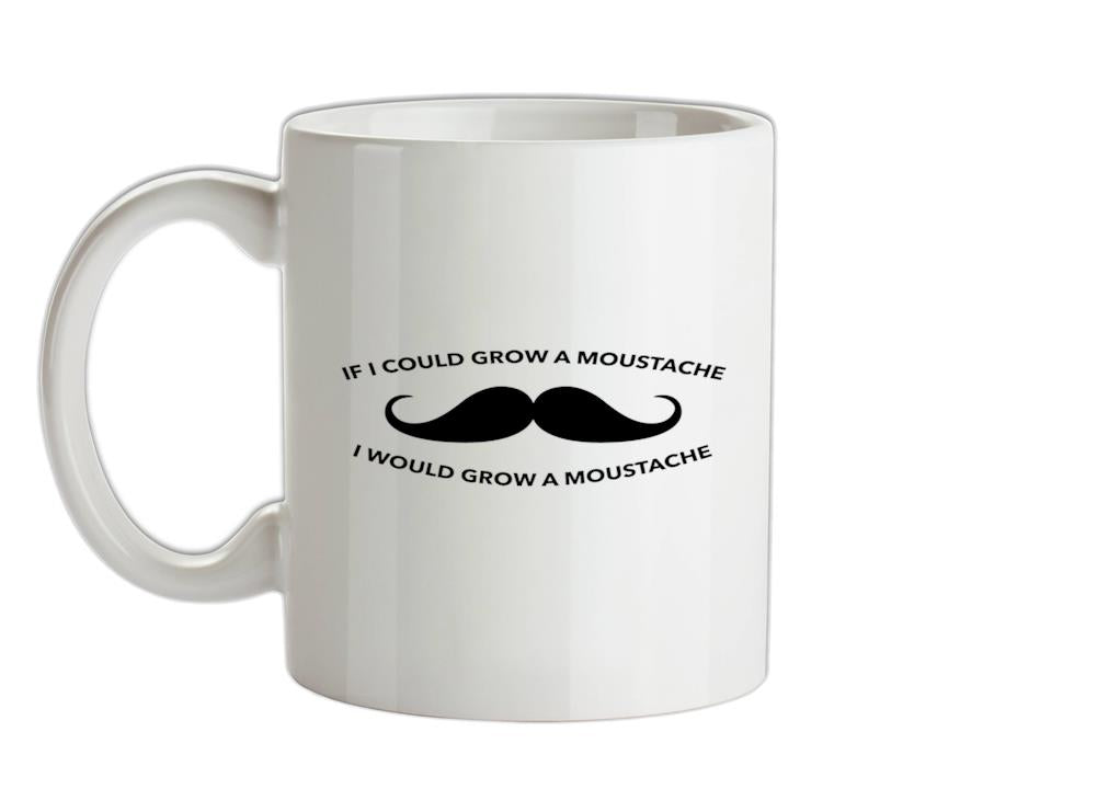 If I Could Grow A Moustache I Would Grow A Moustache Ceramic Mug