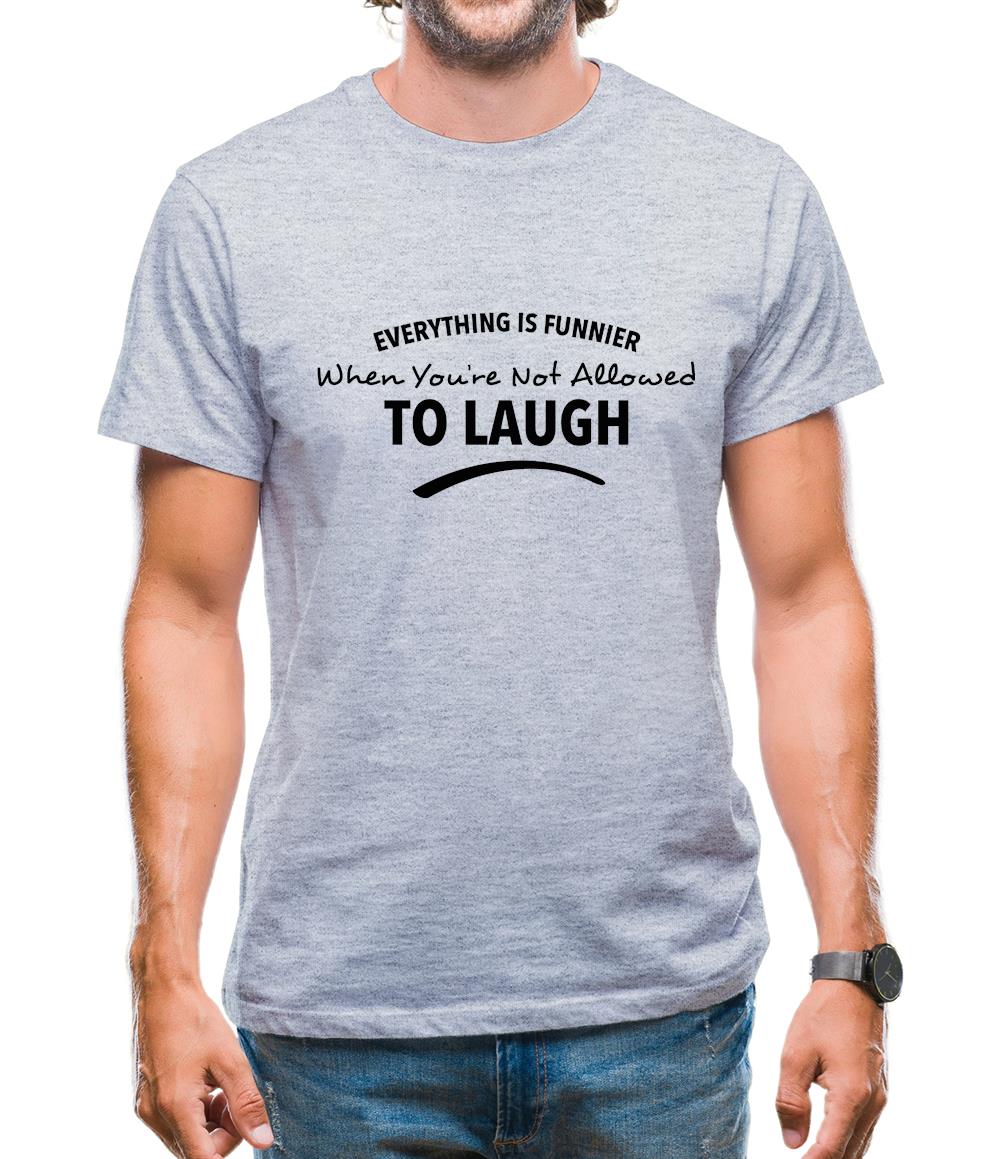 Everything Is Funnier When You're Not Allowed To Laugh Mens T-Shirt